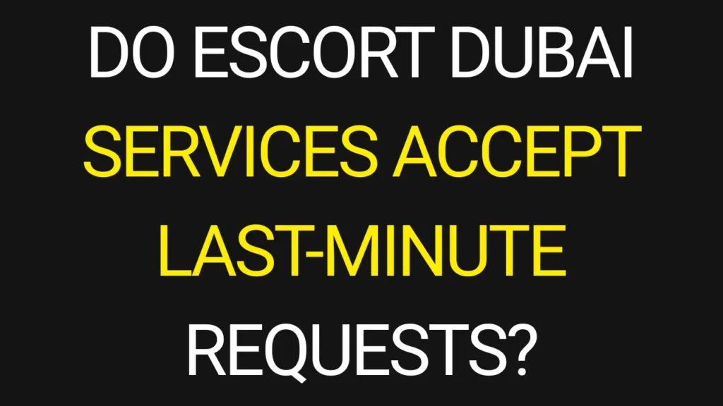 Do Escort Dubai Services Accept Last-Minute Requests?