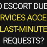 Do Escort Dubai Services Accept Last-Minute Requests?